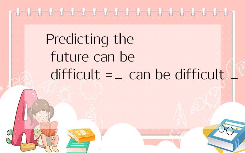 Predicting the future can be difficult =_ can be difficult _