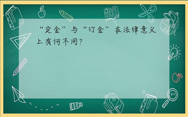 “定金”与“订金”在法律意义上有何不同?