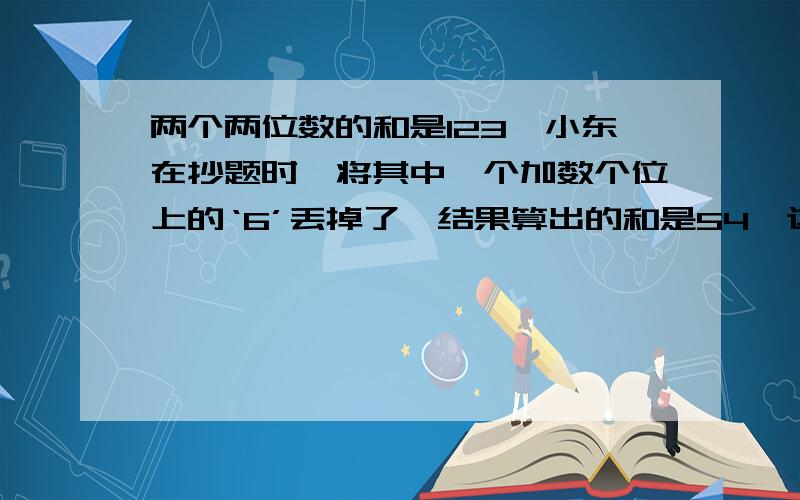 两个两位数的和是123,小东在抄题时,将其中一个加数个位上的‘6’丢掉了,结果算出的和是54,这两数分别是?