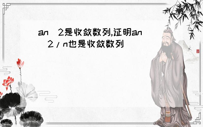 an^2是收敛数列,证明an^2/n也是收敛数列