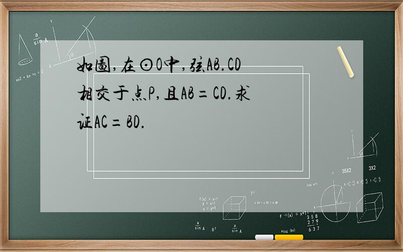 如图,在⊙O中,弦AB.CD相交于点P,且AB=CD.求证AC=BD.