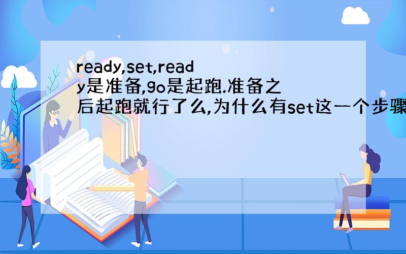 ready,set,ready是准备,go是起跑.准备之后起跑就行了么,为什么有set这一个步骤?