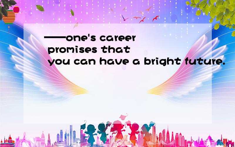 ——one's career promises that you can have a bright future.