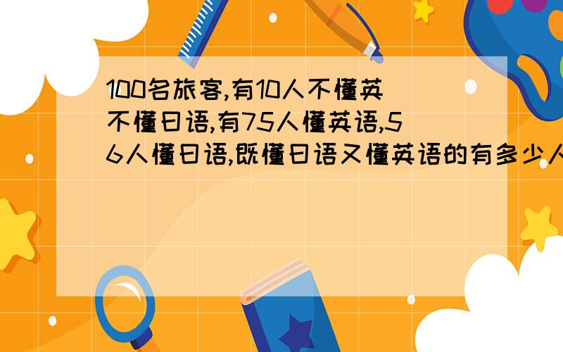 100名旅客,有10人不懂英不懂曰语,有75人懂英语,56人懂曰语,既懂曰语又懂英语的有多少人