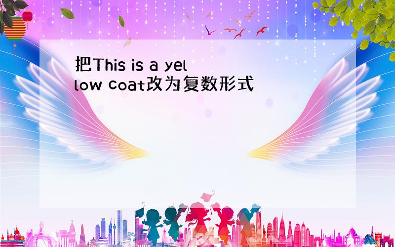 把This is a yellow coat改为复数形式