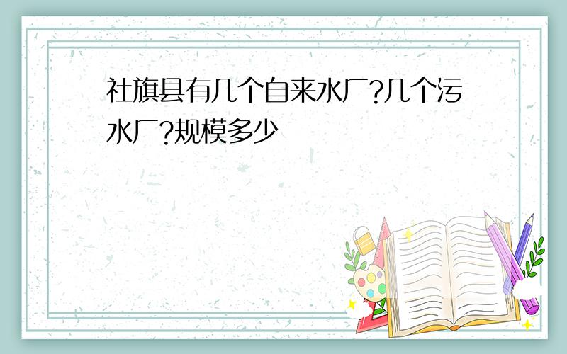 社旗县有几个自来水厂?几个污水厂?规模多少