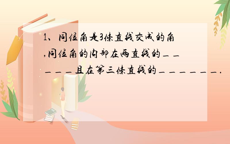 1、同位角是3条直线交成的角,同位角的内部在两直线的_____且在第三条直线的______.