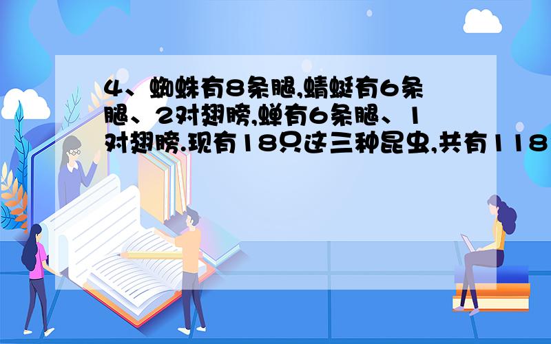 4、蜘蛛有8条腿,蜻蜓有6条腿、2对翅膀,蝉有6条腿、1对翅膀.现有18只这三种昆虫,共有118条腿和20对翅膀.每种昆