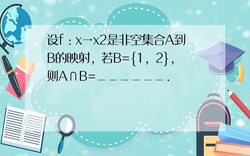 设f：x→x2是非空集合A到B的映射，若B={1，2}，则A∩B=______．