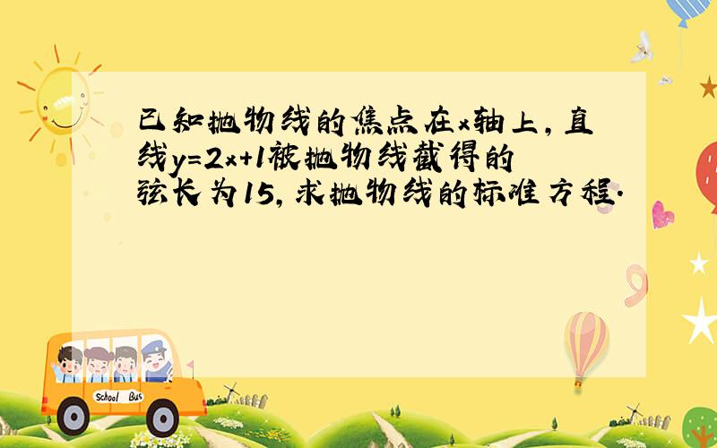 已知抛物线的焦点在x轴上，直线y=2x+1被抛物线截得的弦长为15，求抛物线的标准方程．