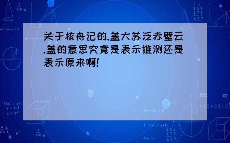 关于核舟记的.盖大苏泛赤壁云.盖的意思究竟是表示推测还是表示原来啊!