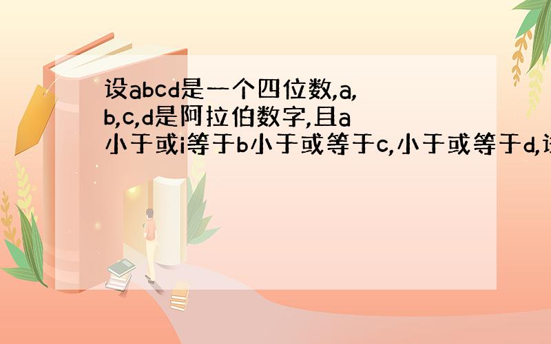 设abcd是一个四位数,a,b,c,d是阿拉伯数字,且a小于或i等于b小于或等于c,小于或等于d,试求