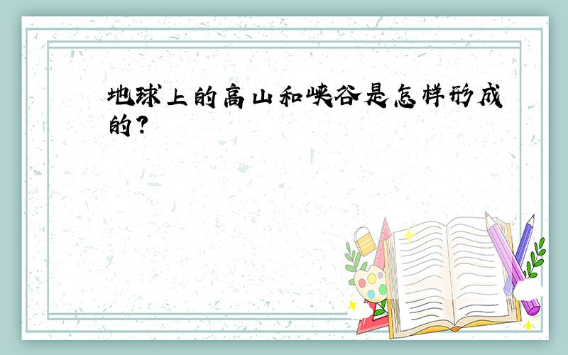 地球上的高山和峡谷是怎样形成的?