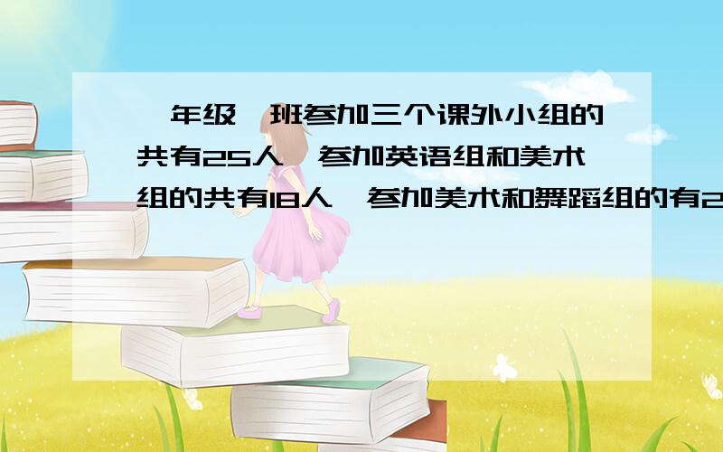 一年级一班参加三个课外小组的共有25人,参加英语组和美术组的共有18人,参加美术和舞蹈组的有20人,