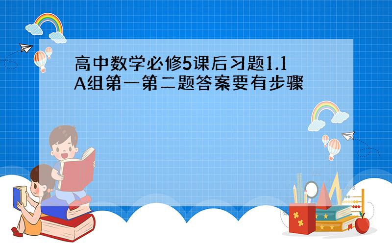 高中数学必修5课后习题1.1A组第一第二题答案要有步骤