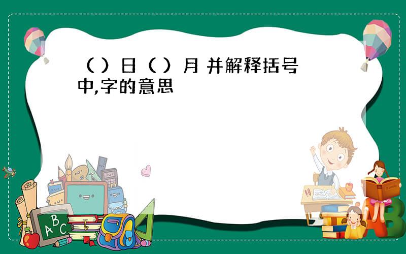 （ ）日（ ）月 并解释括号中,字的意思