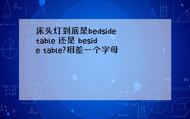 床头灯到底是bedside table 还是 beside table?相差一个字母