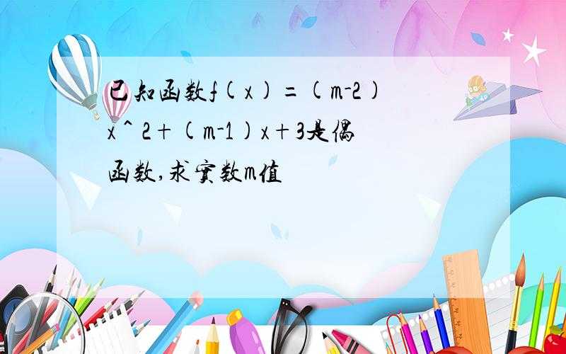 已知函数f(x)=(m-2)x＾2+(m-1)x+3是偶函数,求实数m值