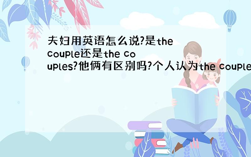 夫妇用英语怎么说?是the couple还是the couples?他俩有区别吗?个人认为the couple是这对夫妇