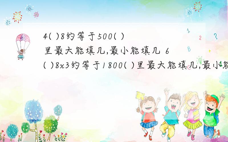 4( )8约等于500( )里最大能填几,最小能填几 6( )8x3约等于1800( )里最大能填几,最小能填几