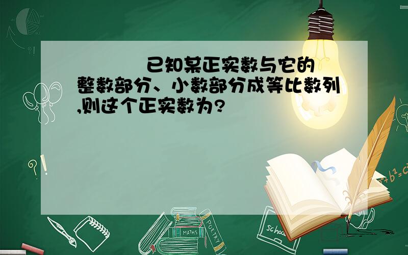 █ █ █已知某正实数与它的整数部分、小数部分成等比数列,则这个正实数为?█ █ █