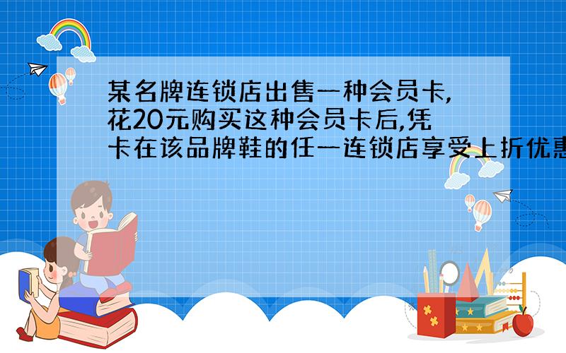 某名牌连锁店出售一种会员卡,花20元购买这种会员卡后,凭卡在该品牌鞋的任一连锁店享受上折优惠,1月份鞋