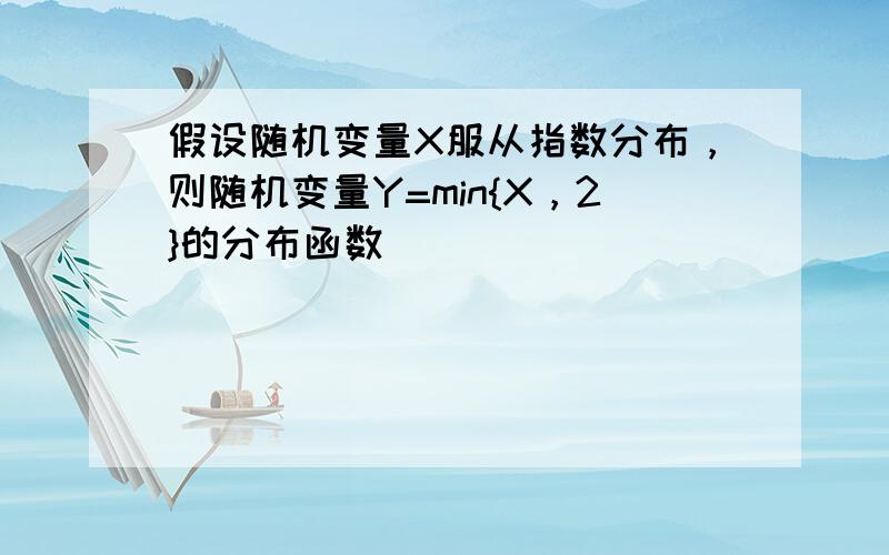 假设随机变量X服从指数分布，则随机变量Y=min{X，2}的分布函数（　　）