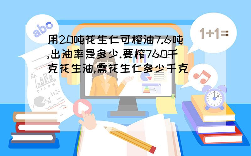 用20吨花生仁可榨油7.6吨,出油率是多少.要榨760千克花生油,需花生仁多少千克