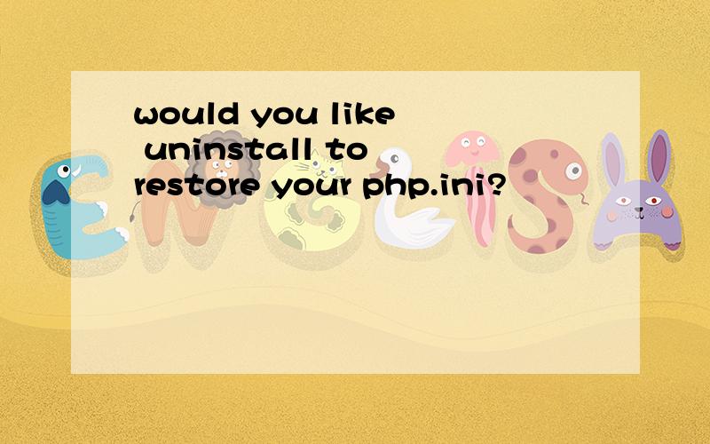 would you like uninstall to restore your php.ini?