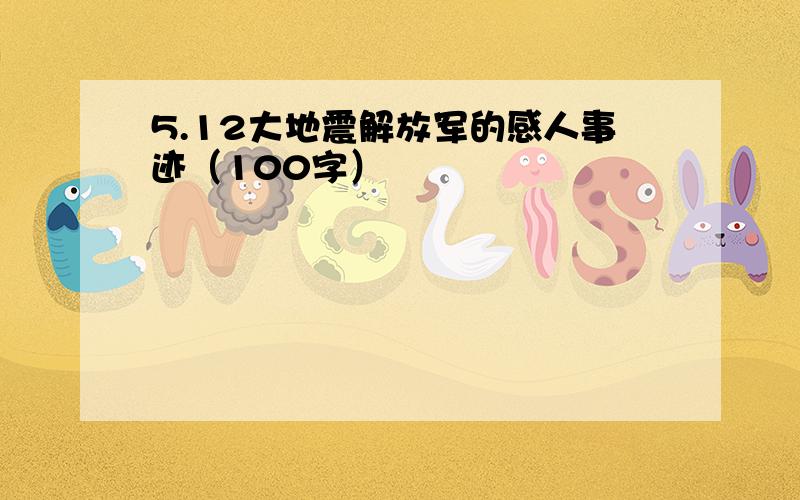 5.12大地震解放军的感人事迹（100字）