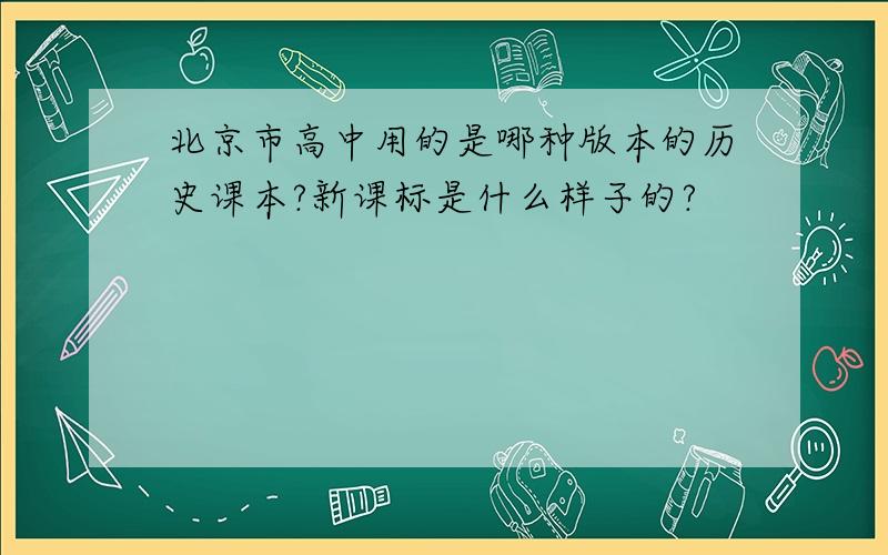 北京市高中用的是哪种版本的历史课本?新课标是什么样子的?