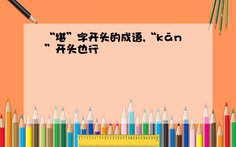 “堪”字开头的成语,“kān”开头也行