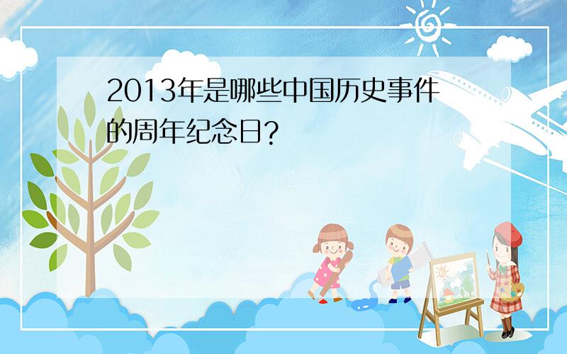 2013年是哪些中国历史事件的周年纪念日?