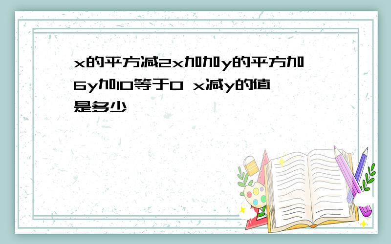 x的平方减2x加加y的平方加6y加10等于0 x减y的值是多少