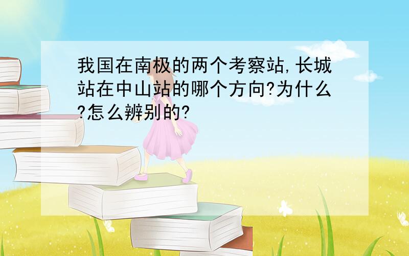 我国在南极的两个考察站,长城站在中山站的哪个方向?为什么?怎么辨别的?