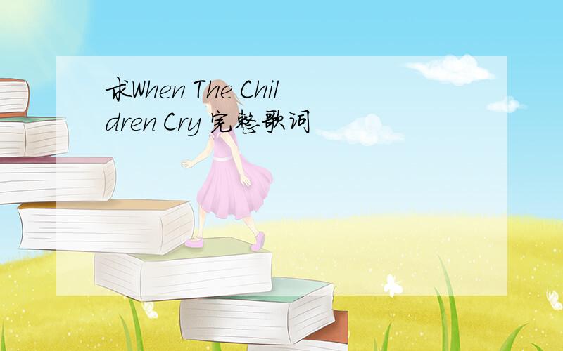 求When The Children Cry 完整歌词