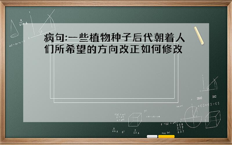 病句:一些植物种子后代朝着人们所希望的方向改正如何修改