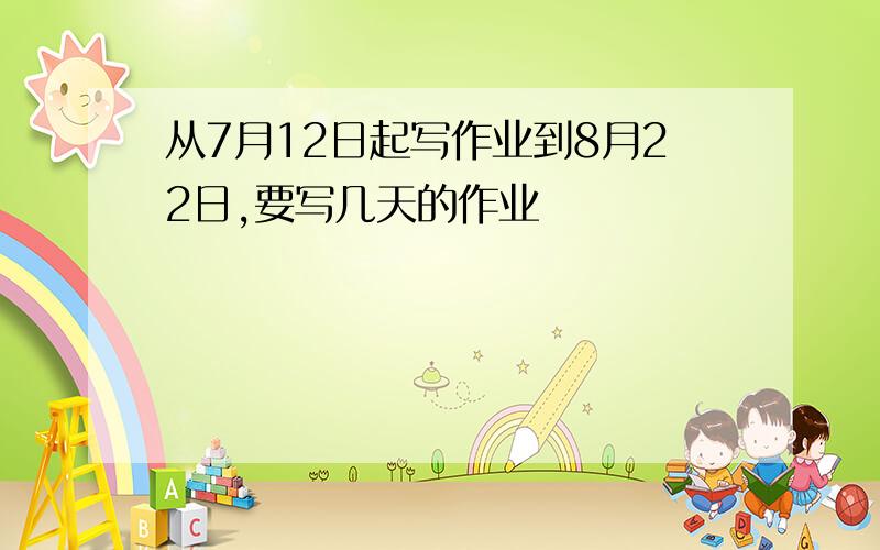 从7月12日起写作业到8月22日,要写几天的作业