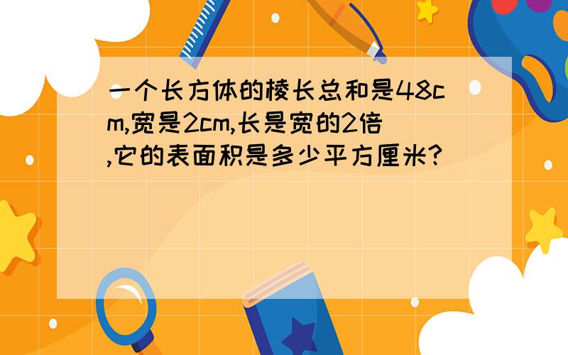 一个长方体的棱长总和是48cm,宽是2cm,长是宽的2倍,它的表面积是多少平方厘米?