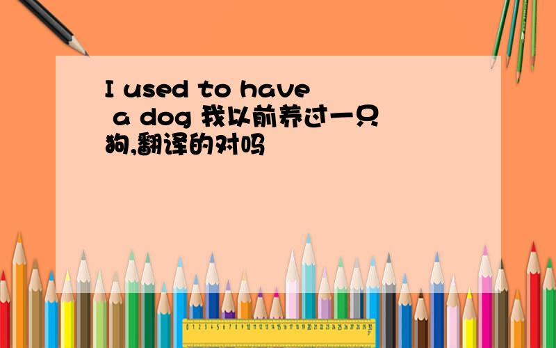 I used to have a dog 我以前养过一只狗,翻译的对吗