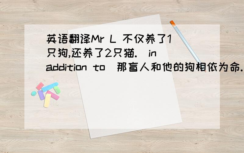 英语翻译Mr L 不仅养了1只狗,还养了2只猫.(in addition to)那盲人和他的狗相依为命.(rely on