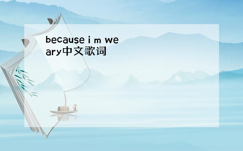 because i m weary中文歌词