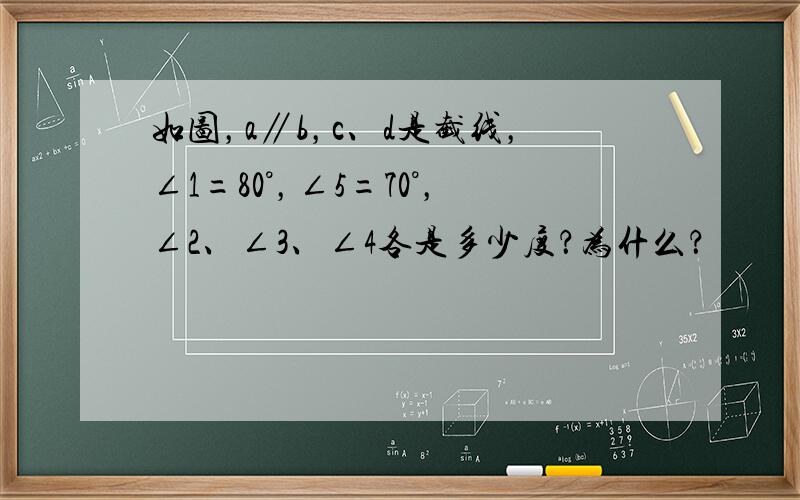 如图，a∥b，c、d是截线，∠1=80°，∠5=70°，∠2、∠3、∠4各是多少度？为什么？