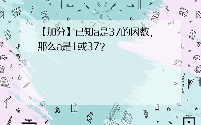 【加分】已知a是37的因数,那么a是1或37?