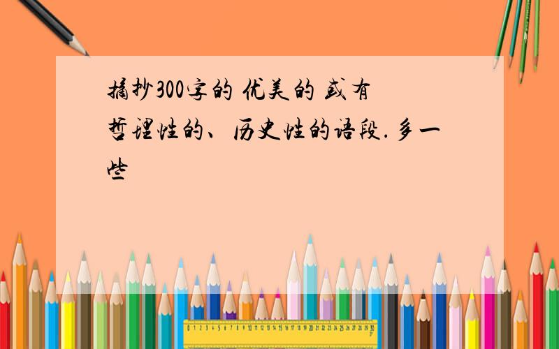 摘抄300字的 优美的 或有哲理性的、历史性的语段.多一些