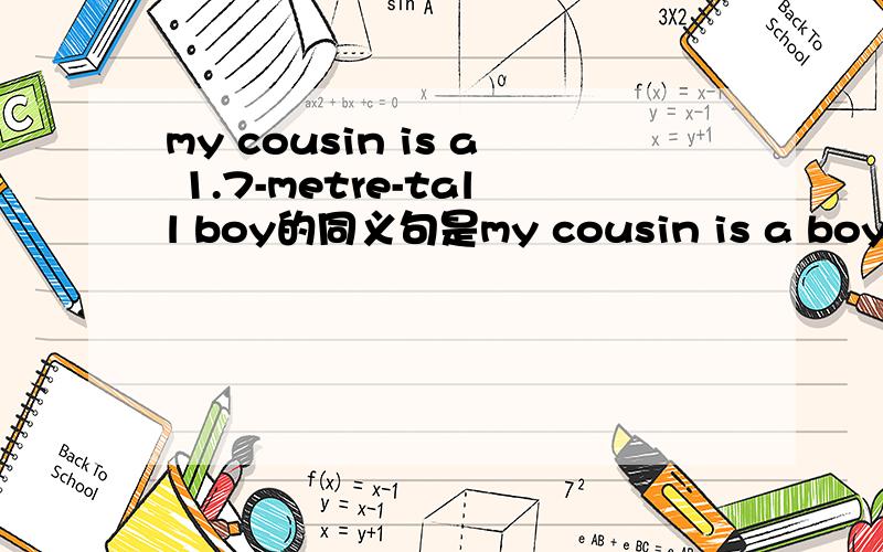 my cousin is a 1.7-metre-tall boy的同义句是my cousin is a boy of