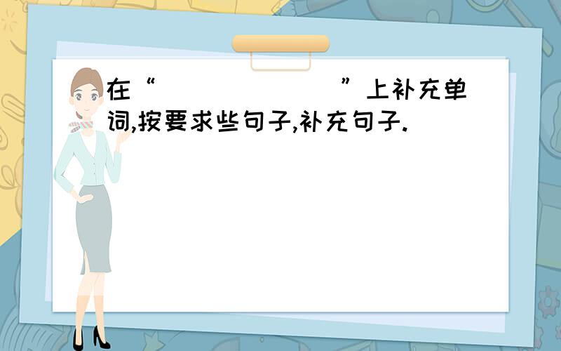 在“_______”上补充单词,按要求些句子,补充句子.