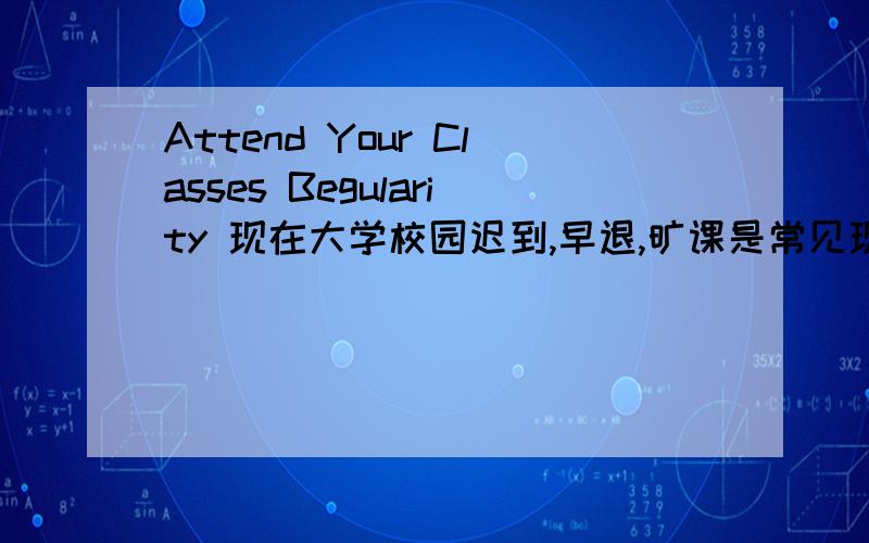 Attend Your Classes Begularity 现在大学校园迟到,早退,旷课是常见现象 保证出勤率对大学教