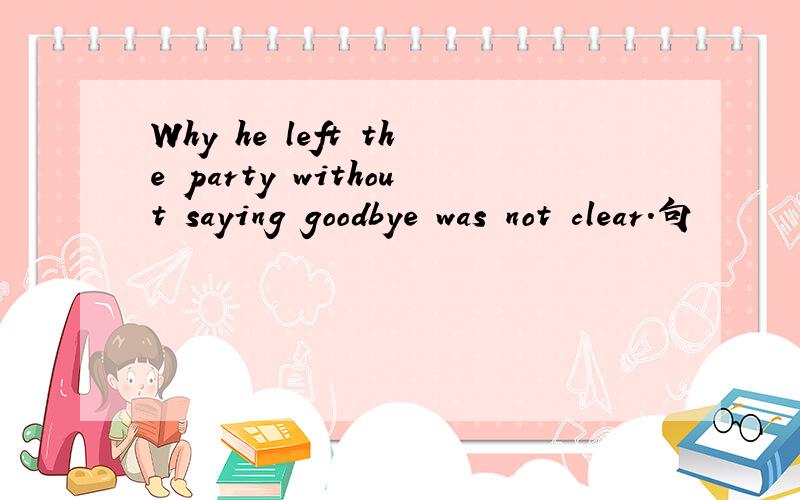 Why he left the party without saying goodbye was not clear.句