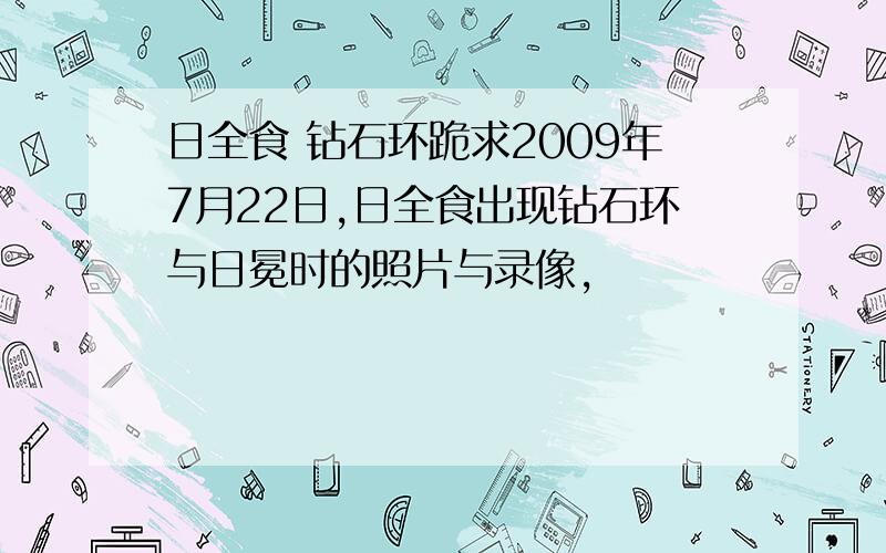 日全食 钻石环跪求2009年7月22日,日全食出现钻石环与日冕时的照片与录像,